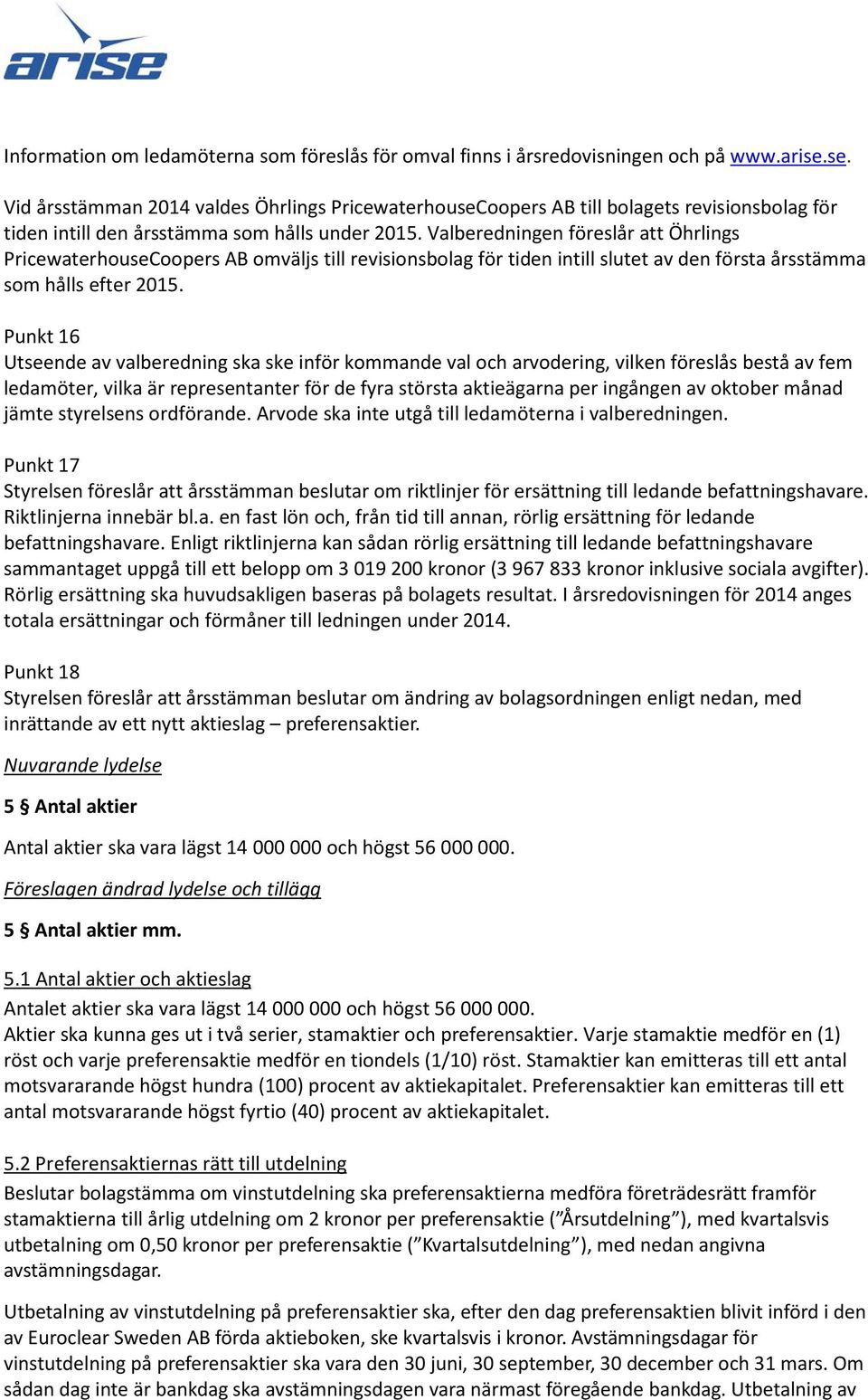 Valberedningen föreslår att Öhrlings PricewaterhouseCoopers AB omväljs till revisionsbolag för tiden intill slutet av den första årsstämma som hålls efter 2015.