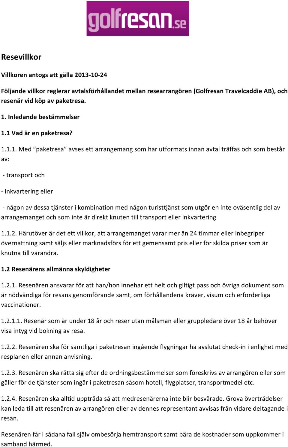 1 Vad är en paketresa? 1.1.1. Med paketresa avses ett arrangemang som har utformats innan avtal träffas och som består av: - transport och - inkvartering eller - någon av dessa tjänster i kombination
