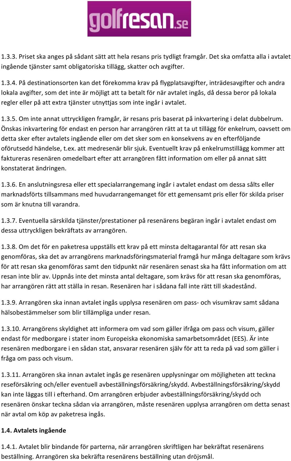 regler eller på att extra tjänster utnyttjas som inte ingår i avtalet. 1.3.5. Om inte annat uttryckligen framgår, är resans pris baserat på inkvartering i delat dubbelrum.