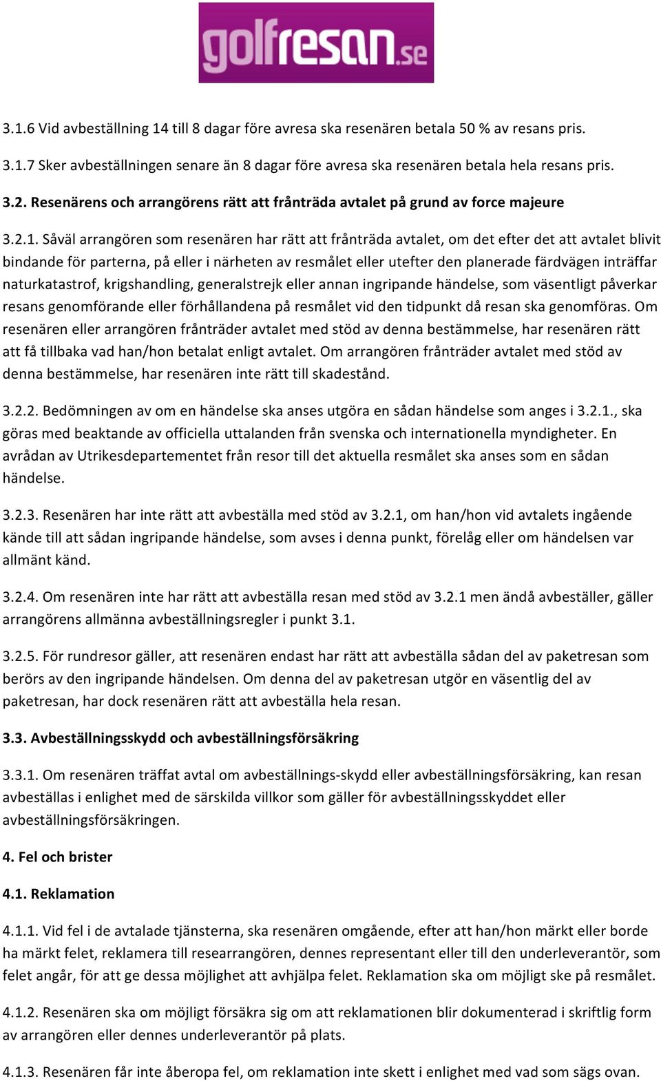 Såväl arrangören som resenären har rätt att frånträda avtalet, om det efter det att avtalet blivit bindande för parterna, på eller i närheten av resmålet eller utefter den planerade färdvägen