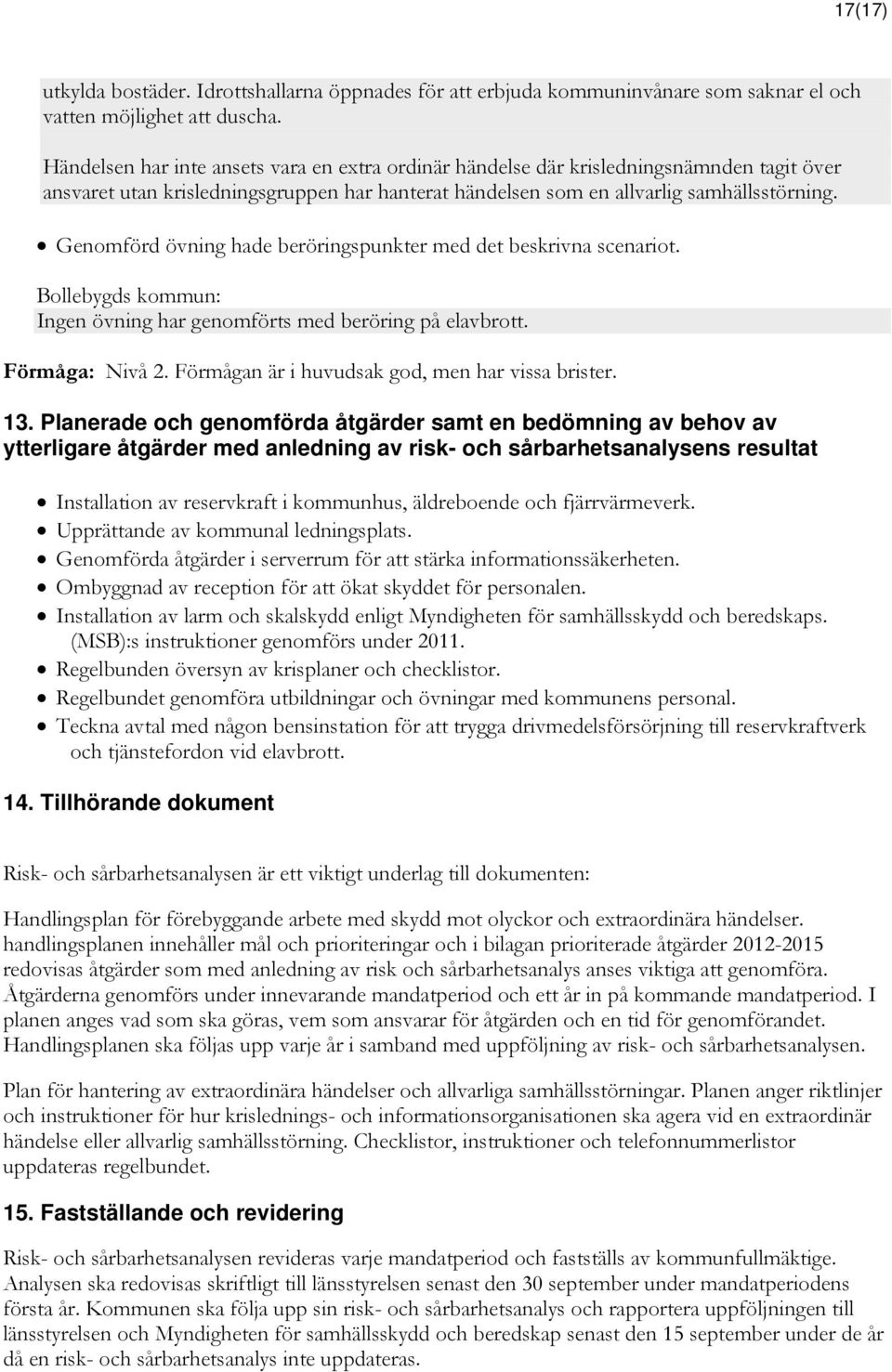 Genomförd övning hade beröringspunkter med det beskrivna scenariot. Ingen övning har genomförts med beröring på elavbrott. Förmåga: Nivå 2. Förmågan är i huvudsak god, men har vissa brister. 13.