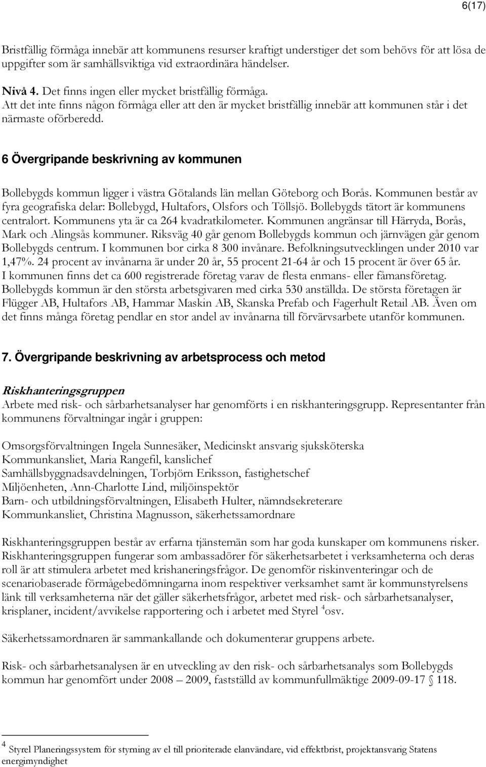 6 Övergripande beskrivning av kommunen Bollebygds kommun ligger i västra Götalands län mellan Göteborg och Borås. Kommunen består av fyra geografiska delar: Bollebygd, Hultafors, Olsfors och Töllsjö.