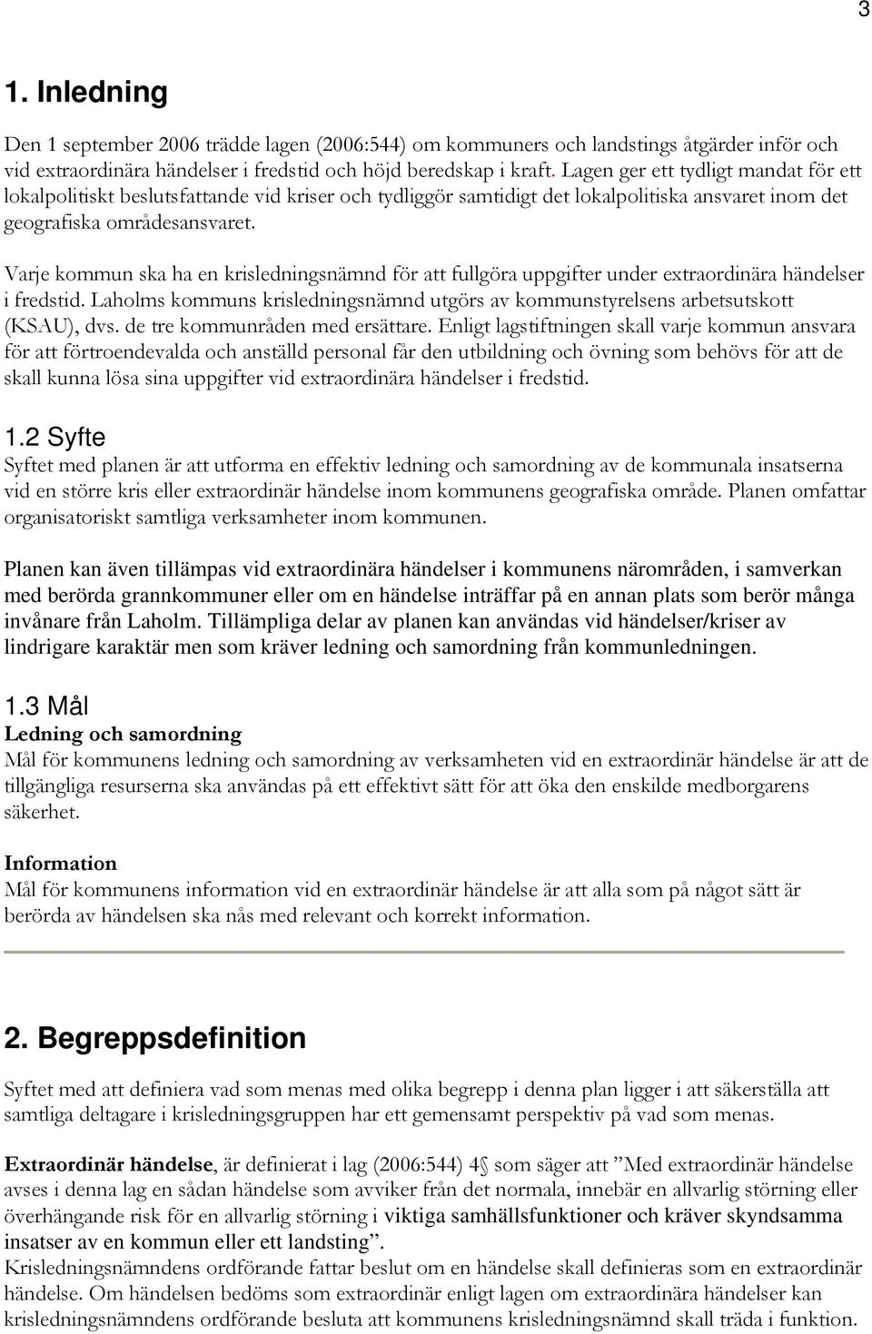 Varje kommun ska ha en krisledningsnämnd för att fullgöra uppgifter under extraordinära händelser i fredstid. Laholms kommuns krisledningsnämnd utgörs av kommunstyrelsens arbetsutskott (KSAU), dvs.