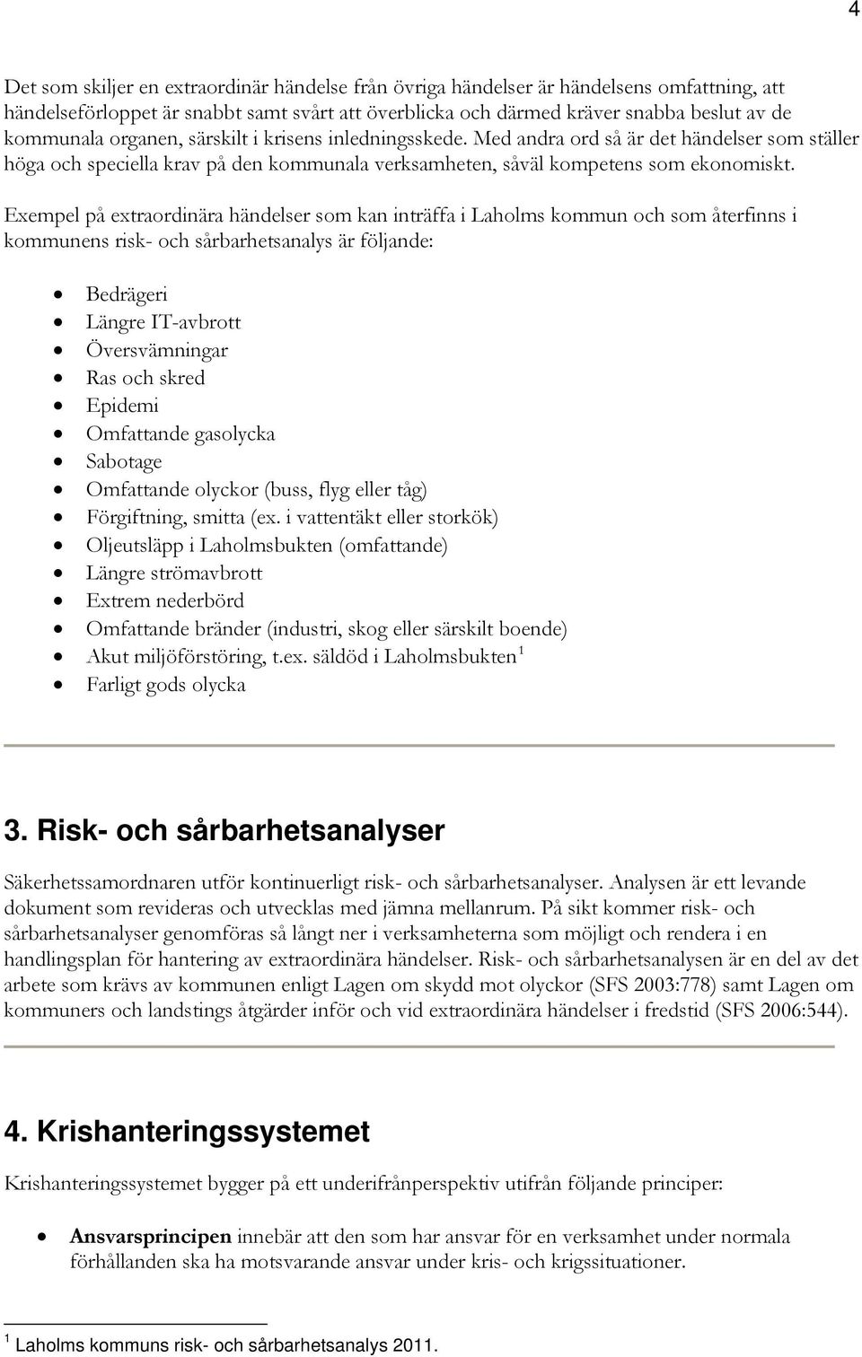 Exempel på extraordinära händelser som kan inträffa i Laholms kommun och som återfinns i kommunens risk- och sårbarhetsanalys är följande: Bedrägeri Längre IT-avbrott Översvämningar Ras och skred