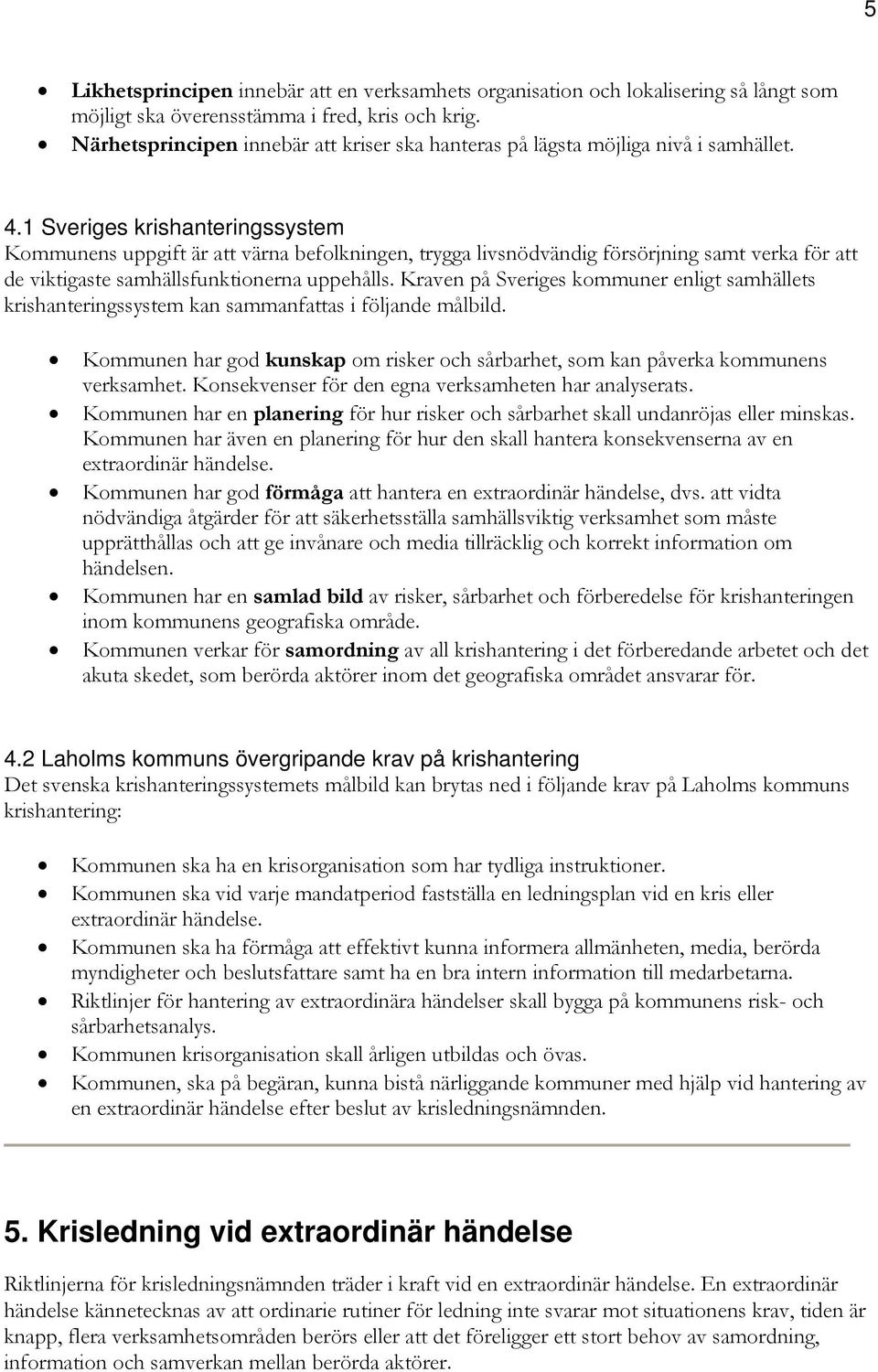 1 Sveriges krishanteringssystem Kommunens uppgift är att värna befolkningen, trygga livsnödvändig försörjning samt verka för att de viktigaste samhällsfunktionerna uppehålls.