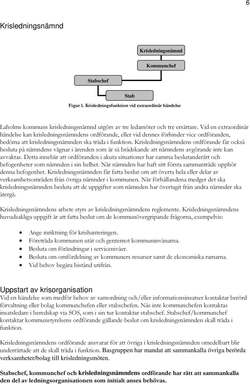 Krisledningsnämndens ordförande får också besluta på nämndens vägnar i ärenden som är så brådskande att nämndens avgörande inte kan avvaktas.