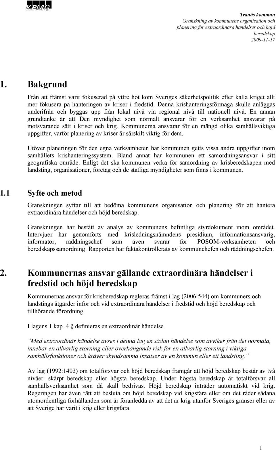 En annan grundtanke är att Den myndighet som normalt ansvarar för en verksamhet ansvarar på motsvarande sätt i kriser och krig.