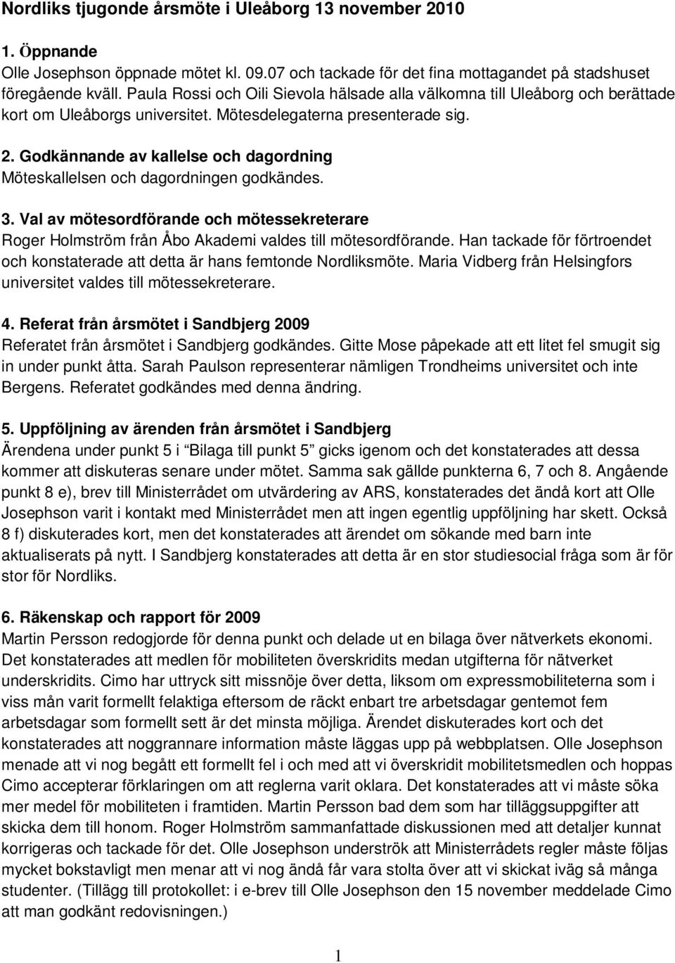 Godkännande av kallelse och dagordning Möteskallelsen och dagordningen godkändes. 3. Val av mötesordförande och mötessekreterare Roger Holmström från Åbo Akademi valdes till mötesordförande.