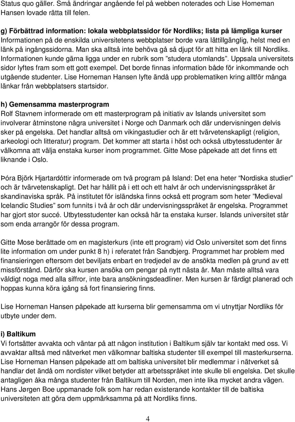 ingångssidorna. Man ska alltså inte behöva gå så djupt för att hitta en länk till Nordliks. Informationen kunde gärna ligga under en rubrik som studera utomlands.