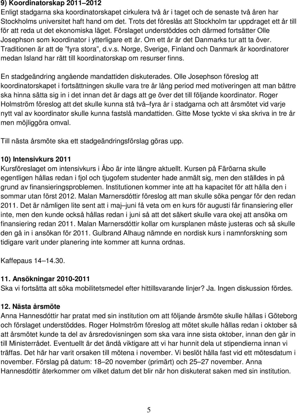 Om ett år är det Danmarks tur att ta över. Traditionen är att de fyra stora, d.v.s. Norge, Sverige, Finland och Danmark är koordinatorer medan Island har rätt till koordinatorskap om resurser finns.
