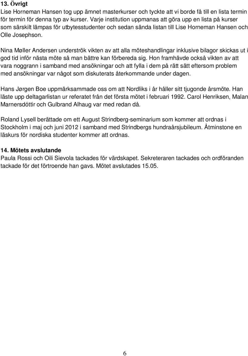 Nina Møller Andersen underströk vikten av att alla möteshandlingar inklusive bilagor skickas ut i god tid inför nästa möte så man bättre kan förbereda sig.