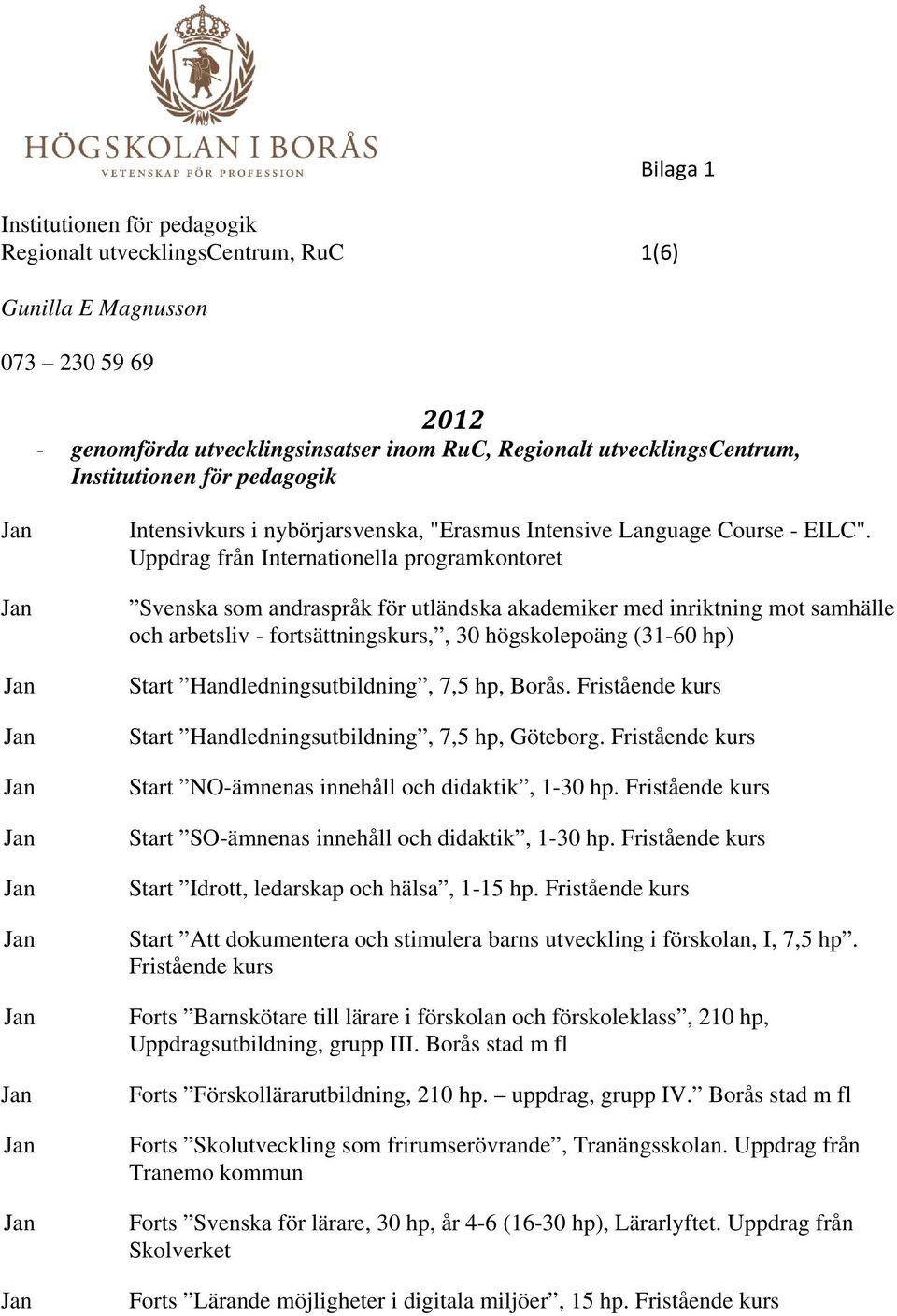 Uppdrag från Internationella programkontoret Svenska som andraspråk för utländska akademiker med inriktning mot samhälle och arbetsliv - fortsättningskurs,, 30 högskolepoäng (31-60 hp) Start