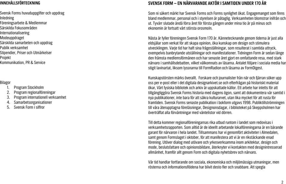 Samarbetsorganisationer 5. Svensk Form i siffror SVENSK FORM EN NÄRVARANDE AKTÖR I SAMTIDEN UNDER 170 ÅR Som ni säkert märkt har Svensk Forms och Forms synlighet ökat.