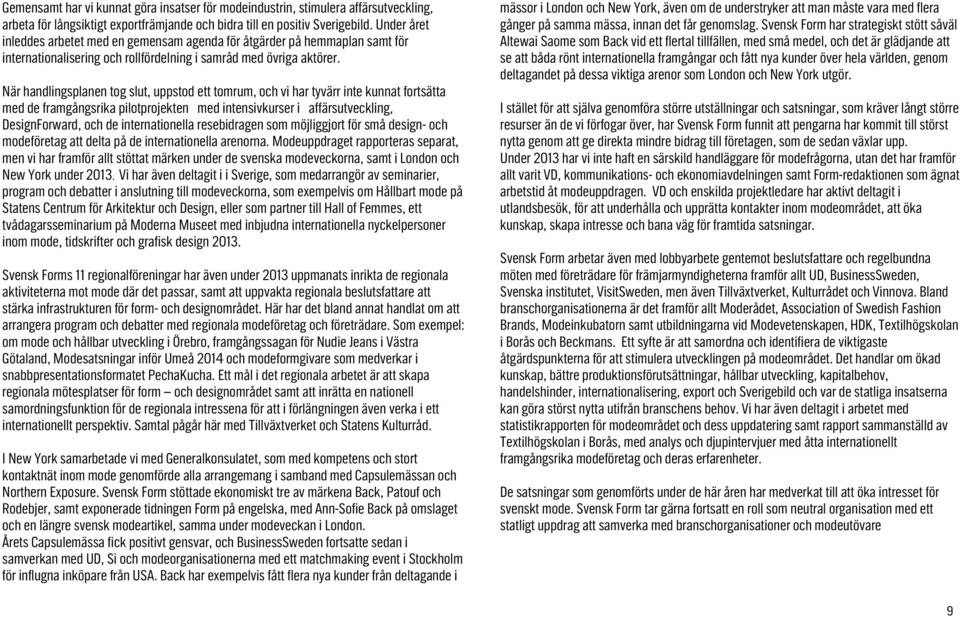 När handlingsplanen tog slut, uppstod ett tomrum, och vi har tyvärr inte kunnat fortsätta med de framgångsrika pilotprojekten med intensivkurser i affärsutveckling, DesignForward, och de