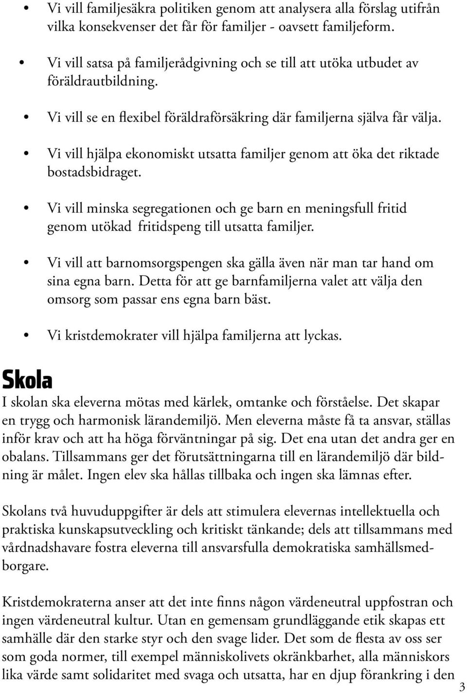 Vi vill hjälpa ekonomiskt utsatta familjer genom att öka det riktade bostadsbidraget. Vi vill minska segregationen och ge barn en meningsfull fritid genom utökad fritidspeng till utsatta familjer.