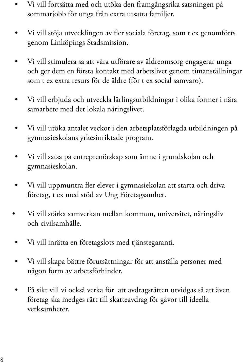 Vi vill stimulera så att våra utförare av äldreomsorg engagerar unga och ger dem en första kontakt med arbetslivet genom timanställningar som t ex extra resurs för de äldre (för t ex social samvaro).