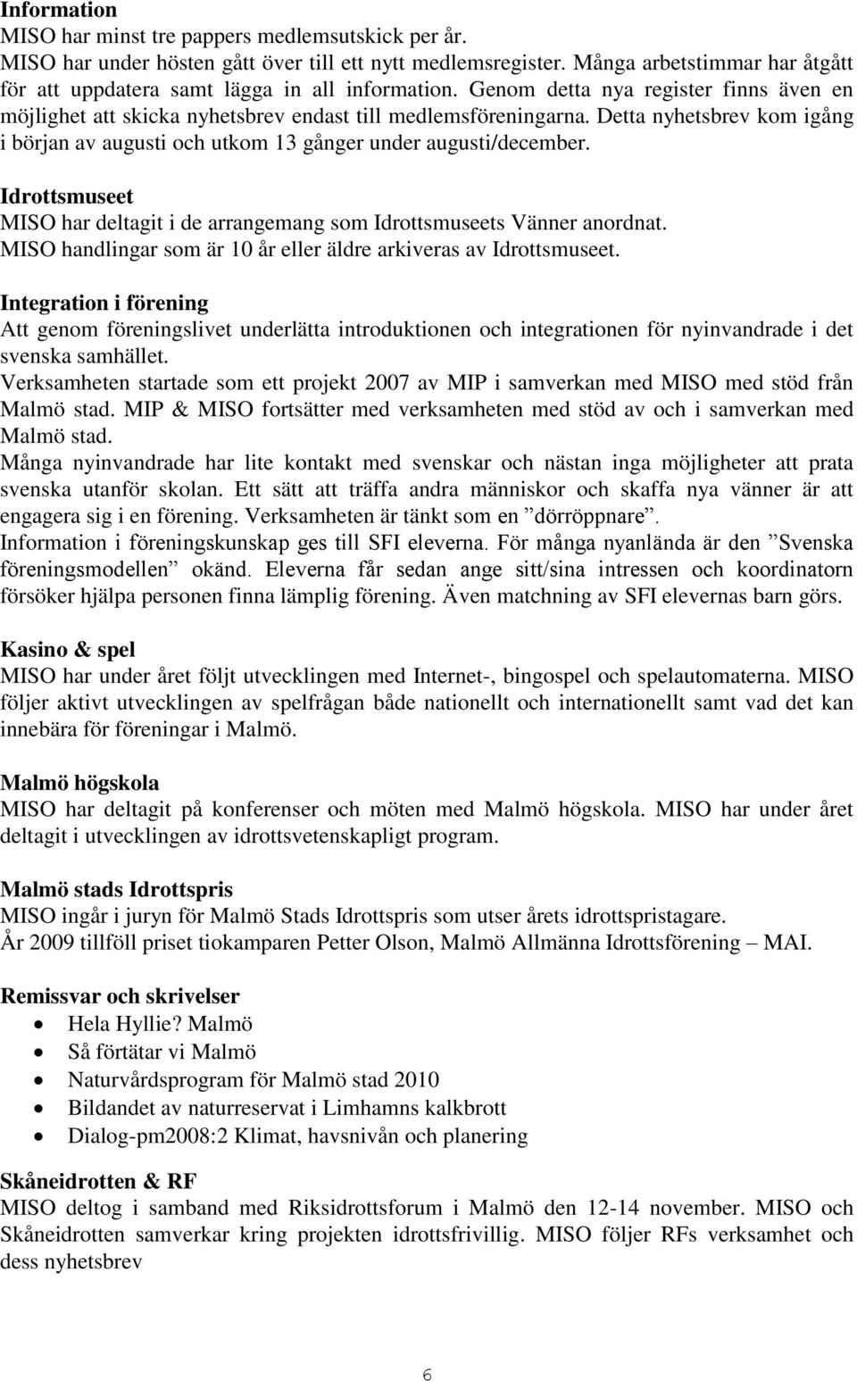 Detta nyhetsbrev kom igång i början av augusti och utkom 13 gånger under augusti/december. Idrottsmuseet MISO har deltagit i de arrangemang som Idrottsmuseets Vänner anordnat.