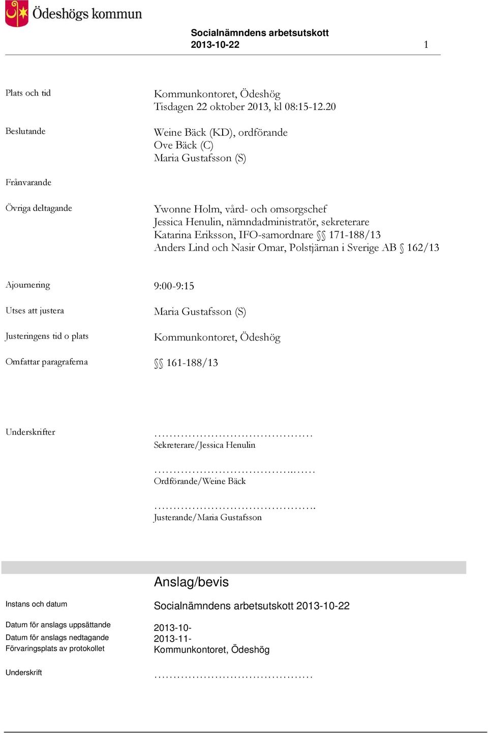 IFO-samordnare 171-188/13 Anders Lind och Nasir Omar, Polstjärnan i Sverige AB 162/13 Ajournering 9:00-9:15 Utses att justera Justeringens tid o plats Maria Gustafsson (S) Kommunkontoret, Ödeshög