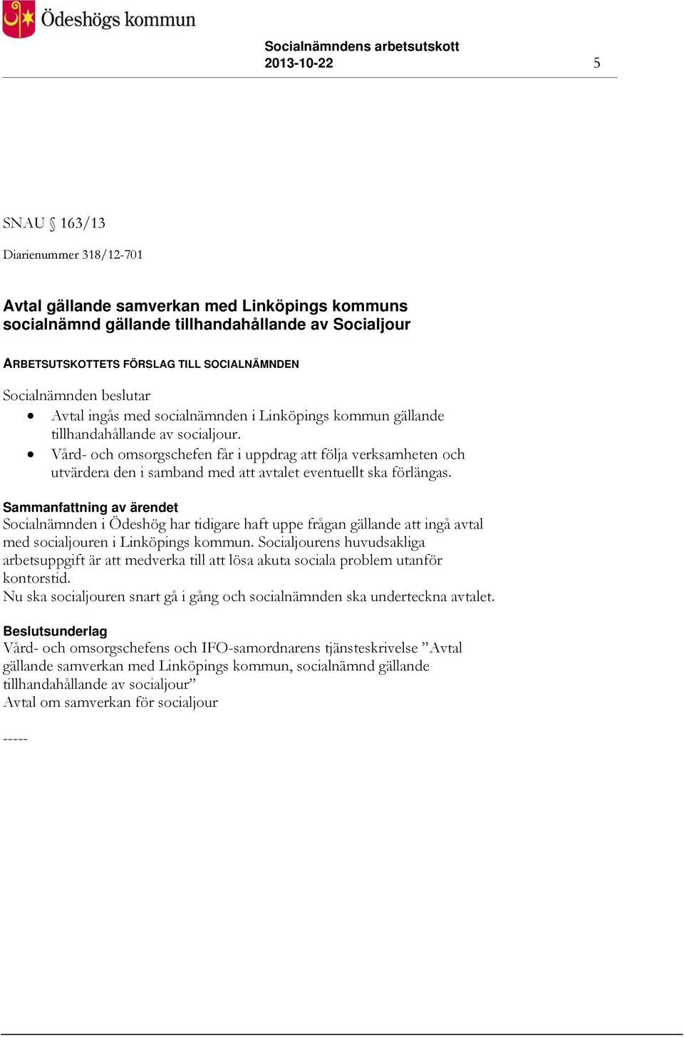 Vård- och omsorgschefen får i uppdrag att följa verksamheten och utvärdera den i samband med att avtalet eventuellt ska förlängas.