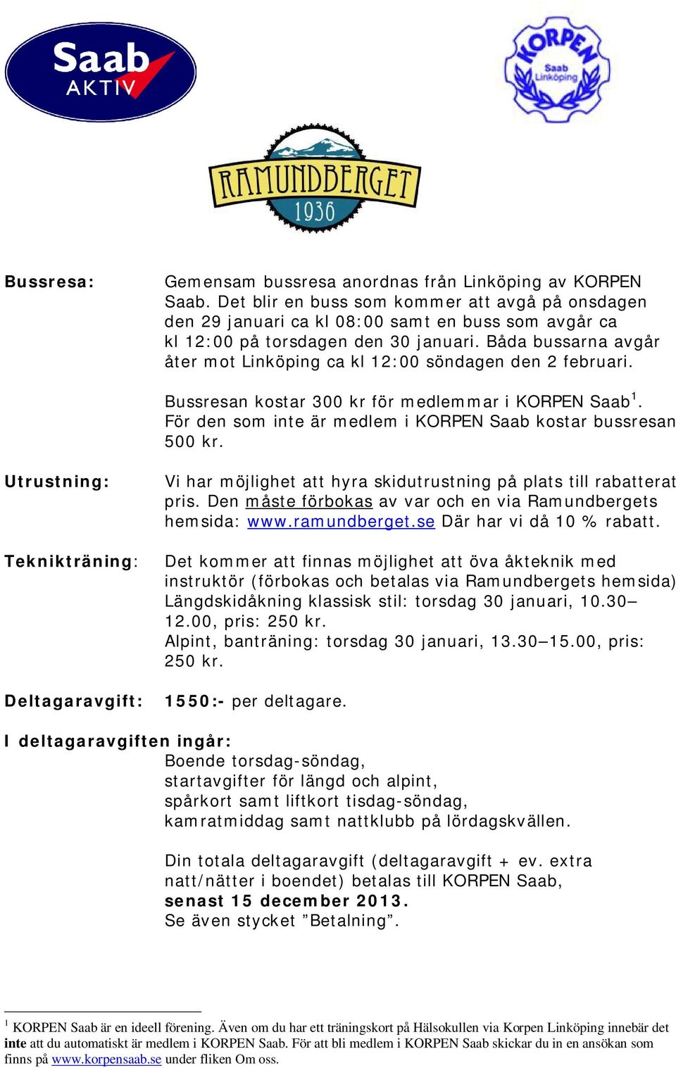 Båda bussarna avgår åter mot Linköping ca kl 12:00 söndagen den 2 februari. Bussresan kostar 300 kr för medlemmar i KORPEN Saab 1. För den som inte är medlem i KORPEN Saab kostar bussresan 500 kr.