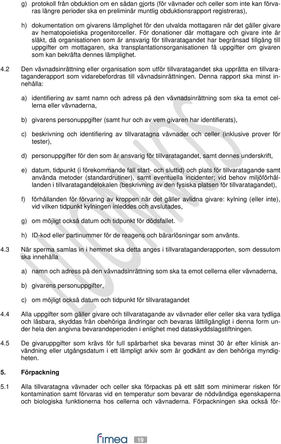 För donationer där mottagare och givare inte är släkt, då organisationen som är ansvarig för tillvaratagandet har begränsad tillgång till uppgifter om mottagaren, ska transplantationsorganisationen