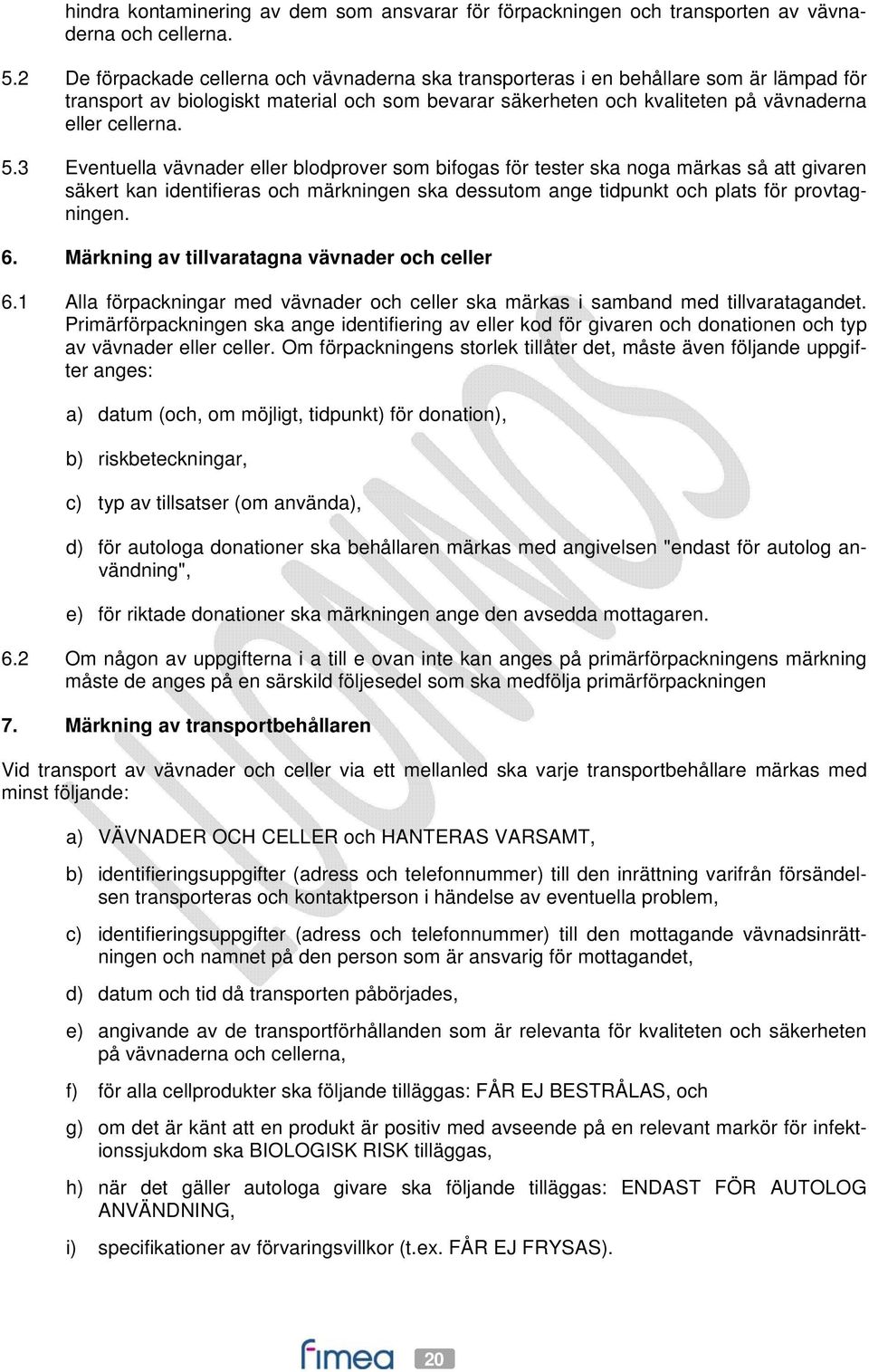 3 Eventuella vävnader eller blodprover som bifogas för tester ska noga märkas så att givaren säkert kan identifieras och märkningen ska dessutom ange tidpunkt och plats för provtagningen. 6.