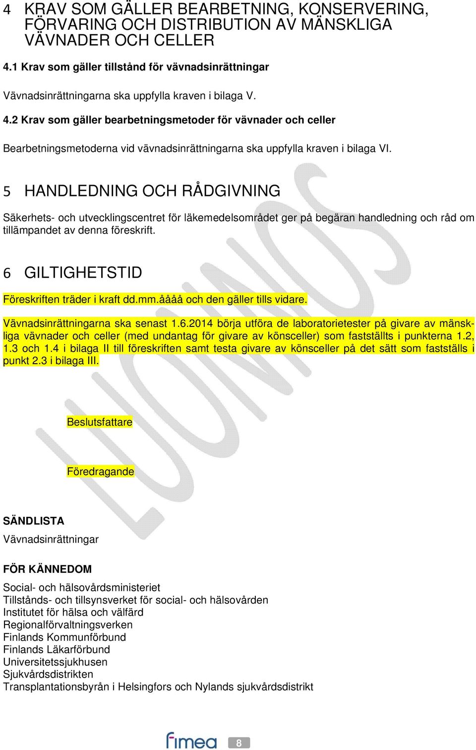 2 Krav som gäller bearbetningsmetoder för vävnader och celler Bearbetningsmetoderna vid vävnadsinrättningarna ska uppfylla kraven i bilaga VI.