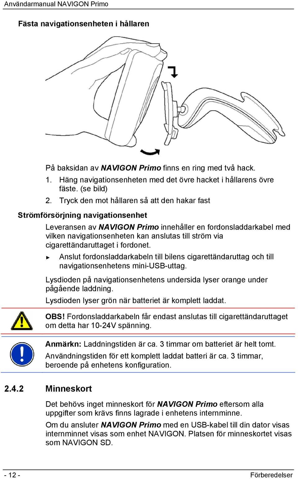 cigarettändaruttaget i fordonet. Anslut fordonsladdarkabeln till bilens cigarettändaruttag och till navigationsenhetens mini-usb-uttag.