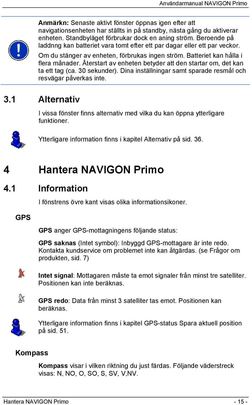 Återstart av enheten betyder att den startar om, det kan ta ett tag (ca. 30 sekunder). Dina inställningar samt sparade resmål och resvägar påverkas inte. 3.1 Alternativ I vissa fönster finns alternativ med vilka du kan öppna ytterligare funktioner.