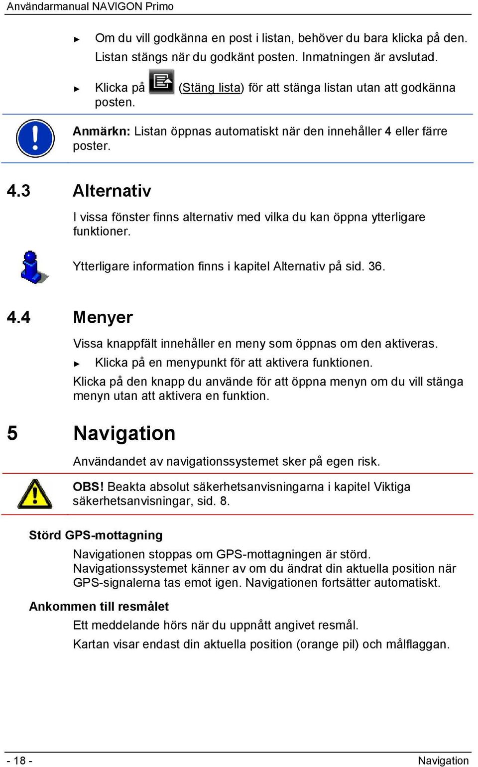 eller färre poster. 4.3 Alternativ I vissa fönster finns alternativ med vilka du kan öppna ytterligare funktioner. Ytterligare information finns i kapitel Alternativ på sid. 36. 4.4 Menyer Vissa knappfält innehåller en meny som öppnas om den aktiveras.