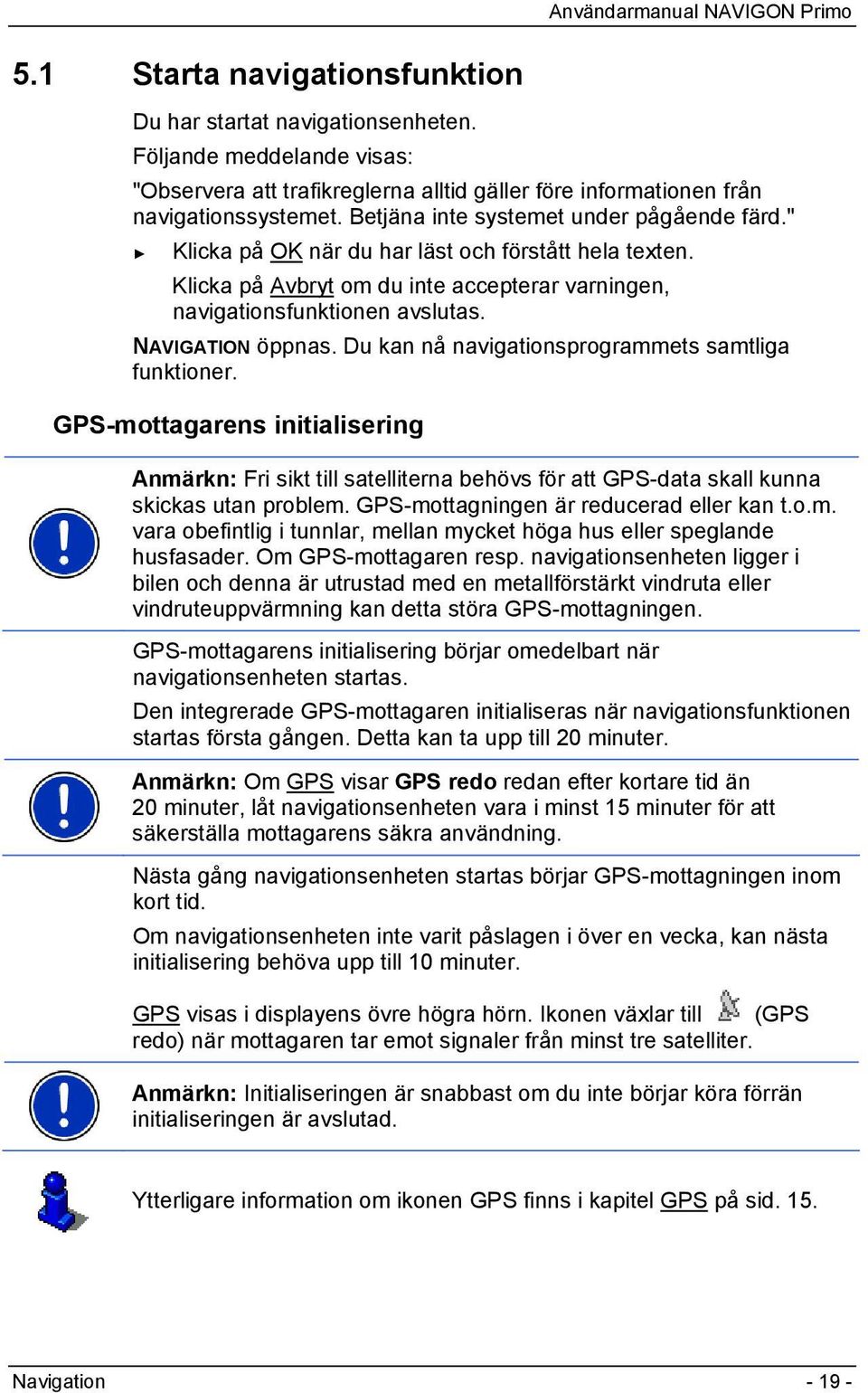 " Klicka på OK när du har läst och förstått hela texten. Klicka på Avbryt om du inte accepterar varningen, navigationsfunktionen avslutas. NAVIGATION öppnas.