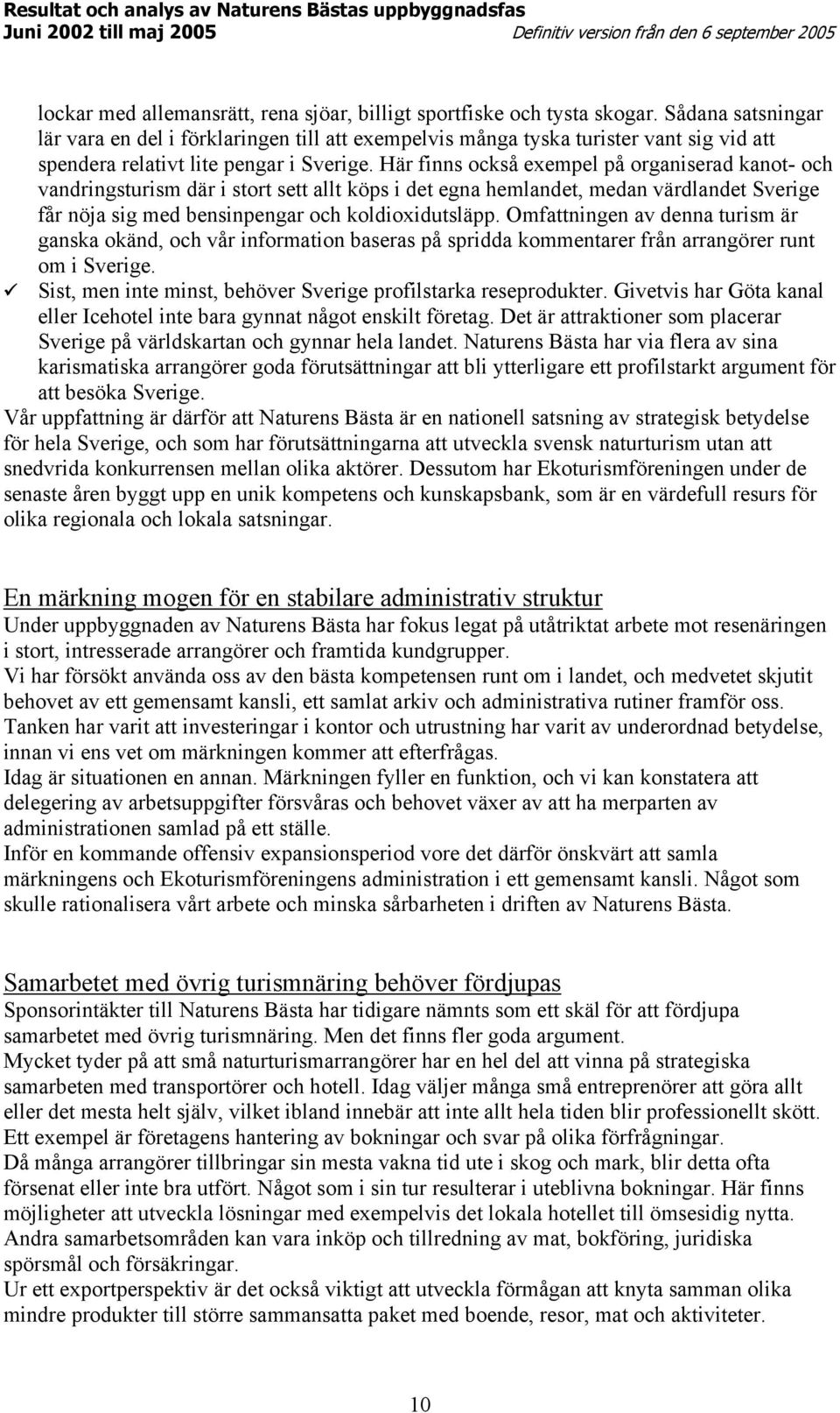 Här finns också exempel på organiserad kanot- och vandringsturism där i stort sett allt köps i det egna hemlandet, medan värdlandet Sverige får nöja sig med bensinpengar och koldioxidutsläpp.