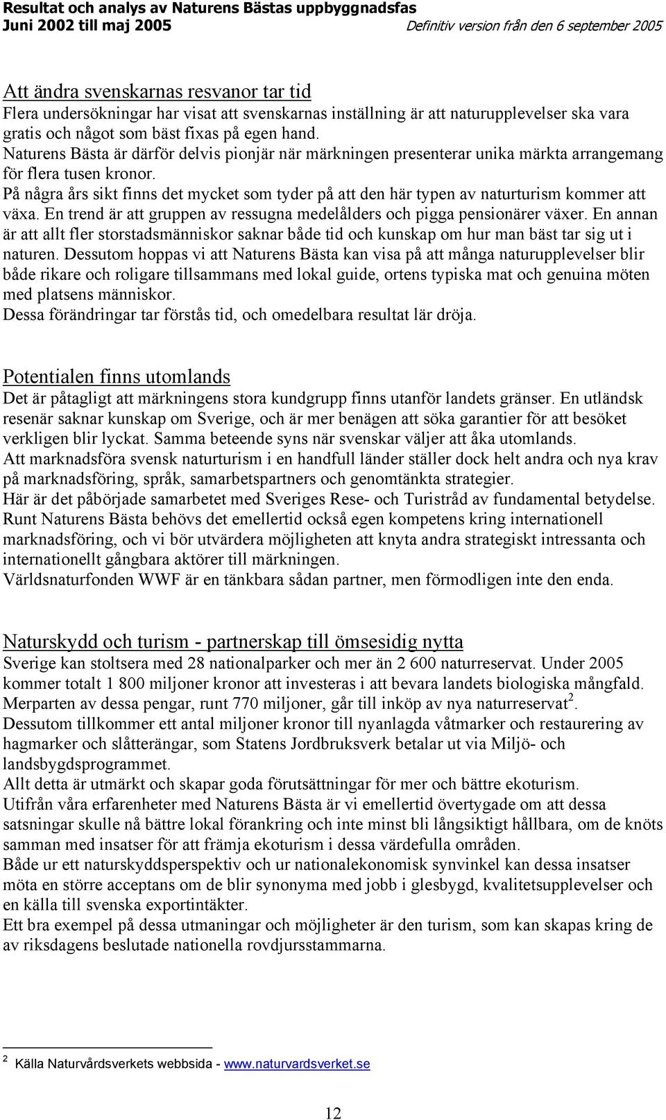 På några års sikt finns det mycket som tyder på att den här typen av naturturism kommer att växa. En trend är att gruppen av ressugna medelålders och pigga pensionärer växer.