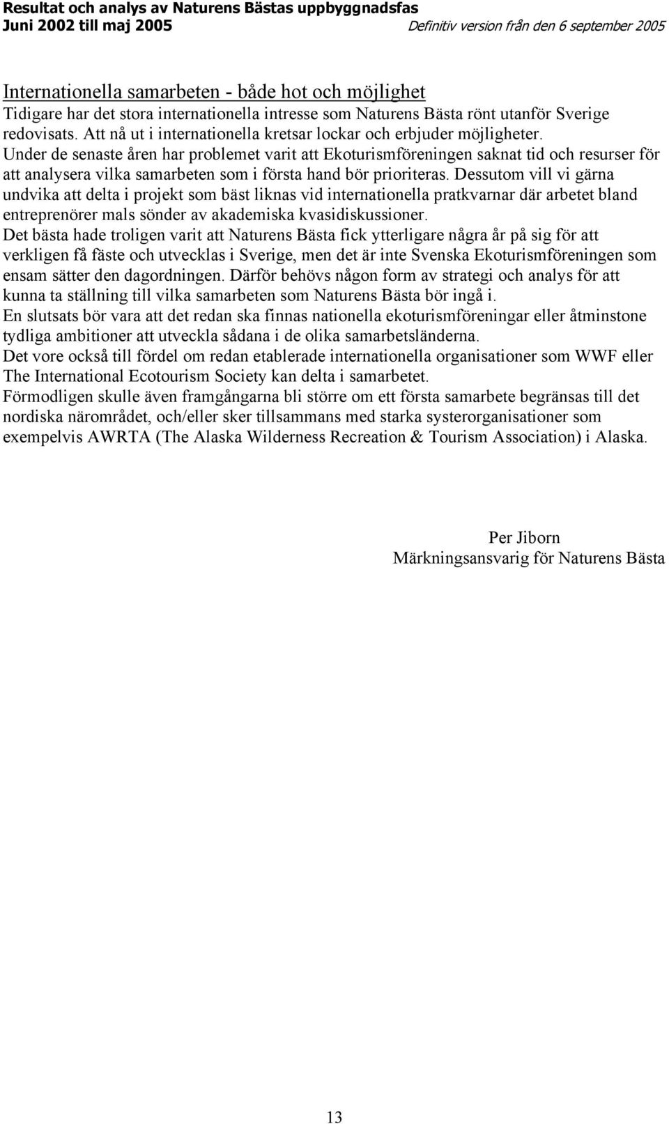 Under de senaste åren har problemet varit att Ekoturismföreningen saknat tid och resurser för att analysera vilka samarbeten som i första hand bör prioriteras.