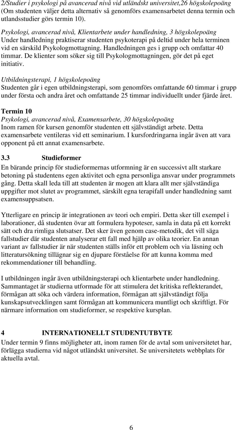 Handledningen ges i grupp och omfattar 40 timmar. De klienter som söker sig till Psykologmottagningen, gör det på eget initiativ.