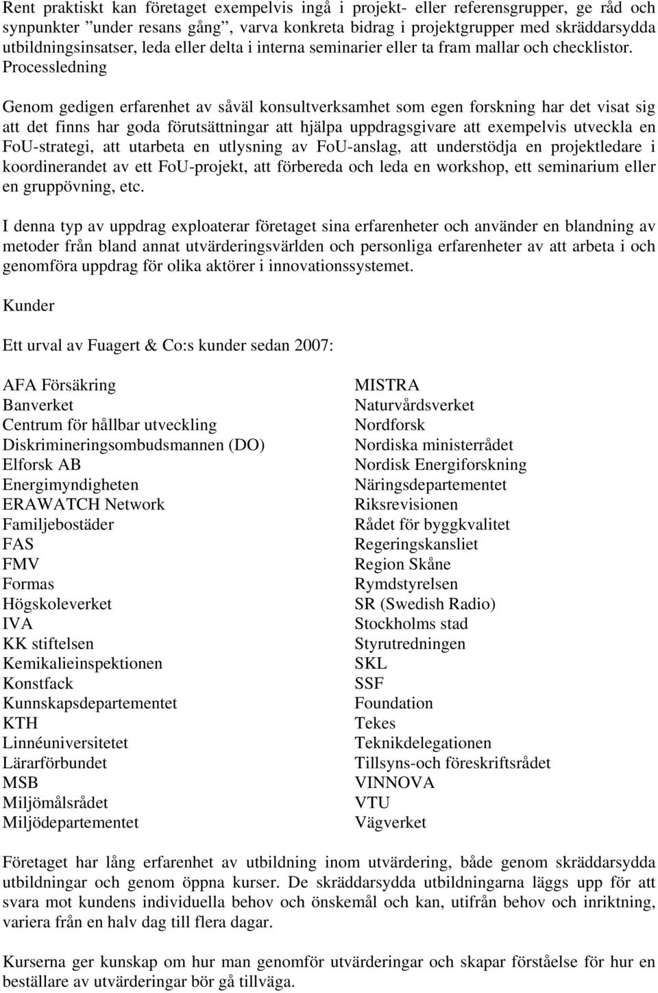 Processledning Genom gedigen erfarenhet av såväl konsultverksamhet som egen forskning har det visat sig att det finns har goda förutsättningar att hjälpa uppdragsgivare att exempelvis utveckla en