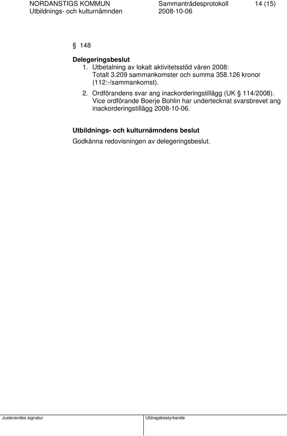 126 kronor (112:-/sammankomst). 2. Ordförandens svar ang inackorderingstillägg (UK 114/2008).