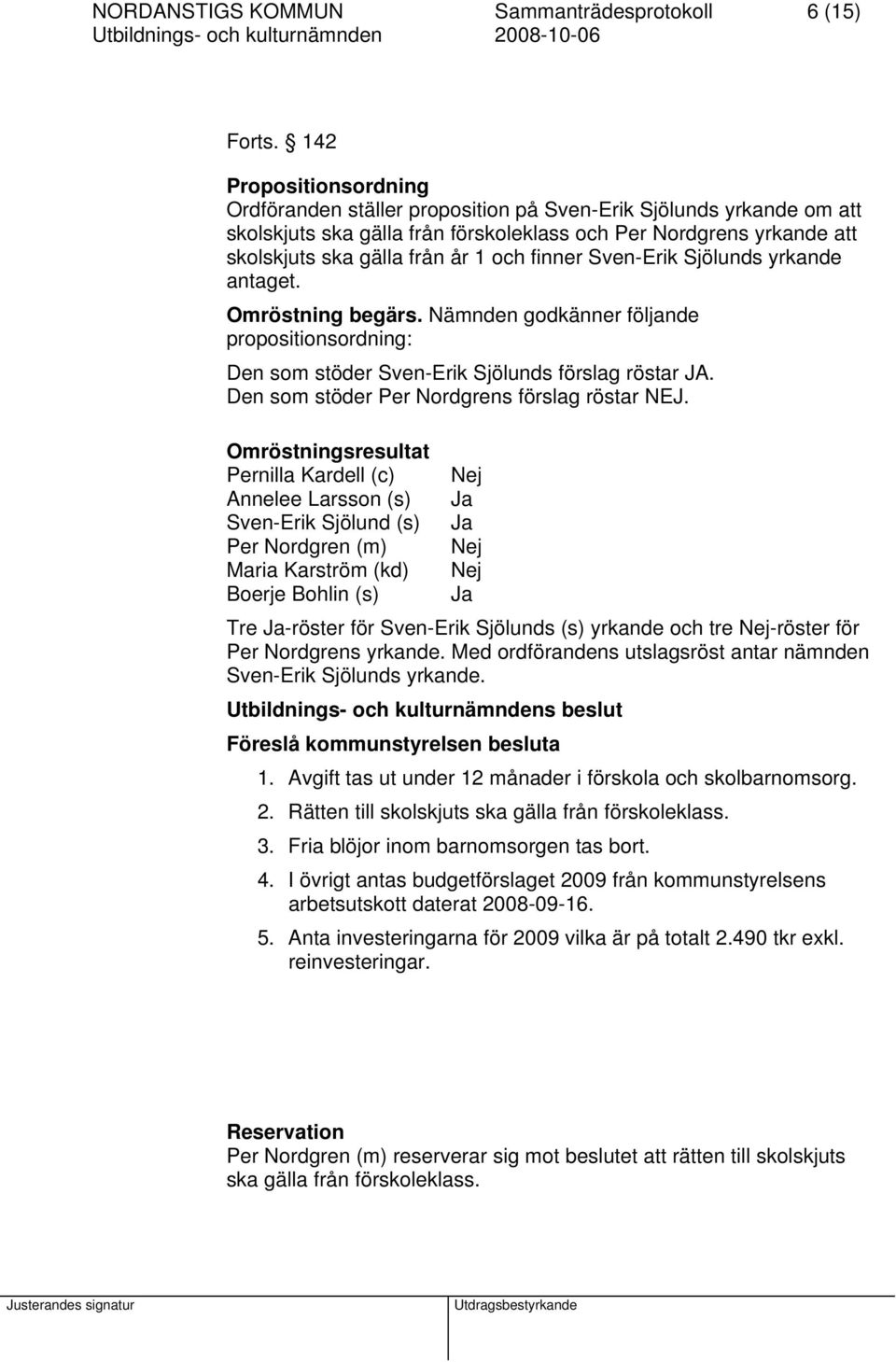 finner Sven-Erik Sjölunds yrkande antaget. Omröstning begärs. Nämnden godkänner följande propositionsordning: Den som stöder Sven-Erik Sjölunds förslag röstar JA.