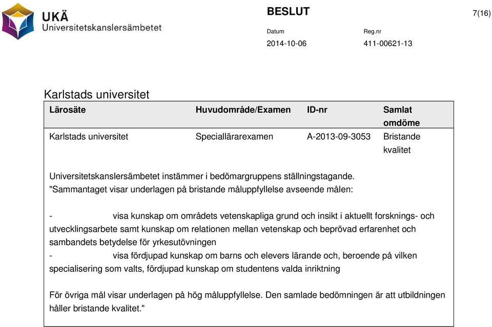 "Sammantaget visar underlagen på bristande måluppfyllelse avseende målen: - visa kunskap om områdets vetenskapliga grund och insikt i aktuellt forsknings- och utvecklingsarbete samt kunskap om