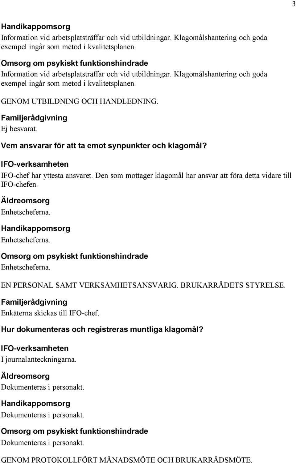 Vem ansvarar för att ta emot synpunkter och klagomål? IFO-chef har yttesta ansvaret. Den som mottager klagomål har ansvar att föra detta vidare till IFO-chefen. Äldreomsorg Enhetscheferna.