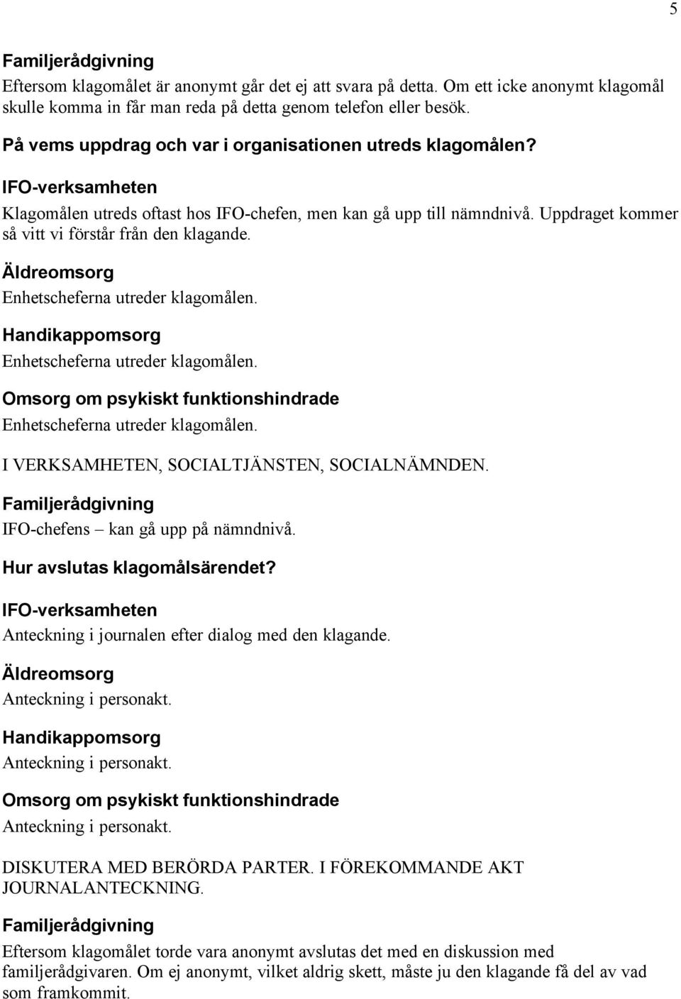 Äldreomsorg Enhetscheferna utreder klagomålen. Handikappomsorg Enhetscheferna utreder klagomålen. Enhetscheferna utreder klagomålen. I VERKSAMHETEN, SOCIALTJÄNSTEN, SOCIALNÄMNDEN.