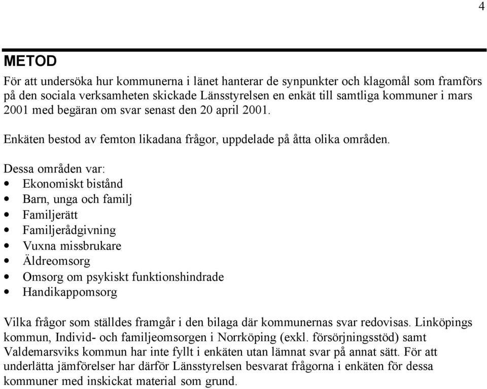 Dessa områden var: Ekonomiskt bistånd Barn, unga och familj Familjerätt Familjerådgivning Vuxna missbrukare Äldreomsorg Handikappomsorg Vilka frågor som ställdes framgår i den bilaga där kommunernas