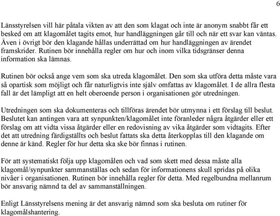 Rutinen bör också ange vem som ska utreda klagomålet. Den som ska utföra detta måste vara så opartisk som möjligt och får naturligtvis inte själv omfattas av klagomålet.