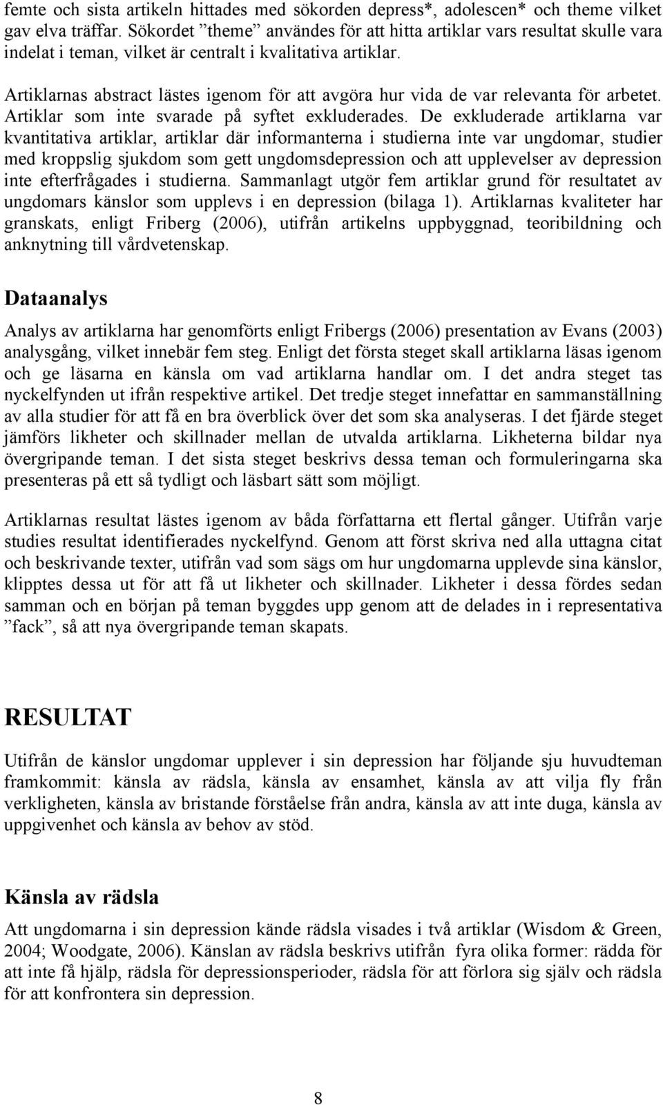 Artiklarnas abstract lästes igenom för att avgöra hur vida de var relevanta för arbetet. Artiklar som inte svarade på syftet exkluderades.