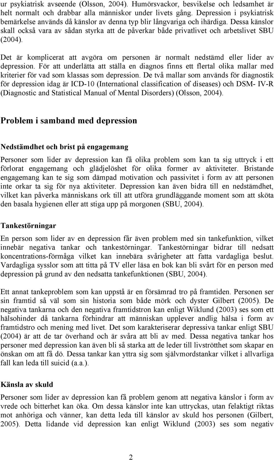 Dessa känslor skall också vara av sådan styrka att de påverkar både privatlivet och arbetslivet SBU (2004). Det är komplicerat att avgöra om personen är normalt nedstämd eller lider av depression.