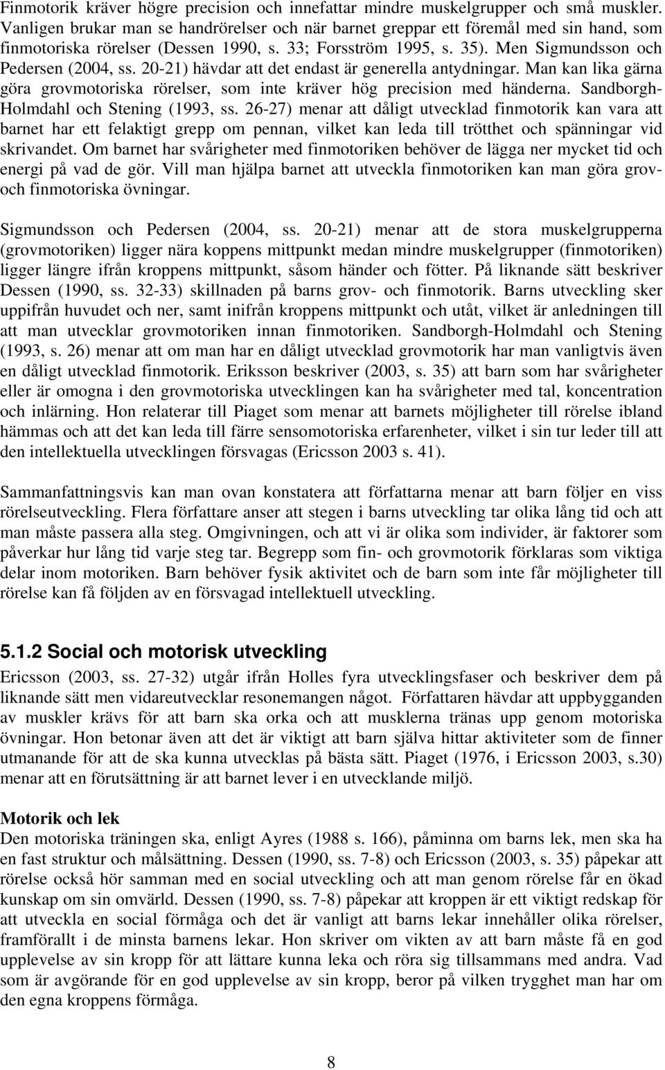 20-21) hävdar att det endast är generella antydningar. Man kan lika gärna göra grovmotoriska rörelser, som inte kräver hög precision med händerna. Sandborgh- Holmdahl och Stening (1993, ss.