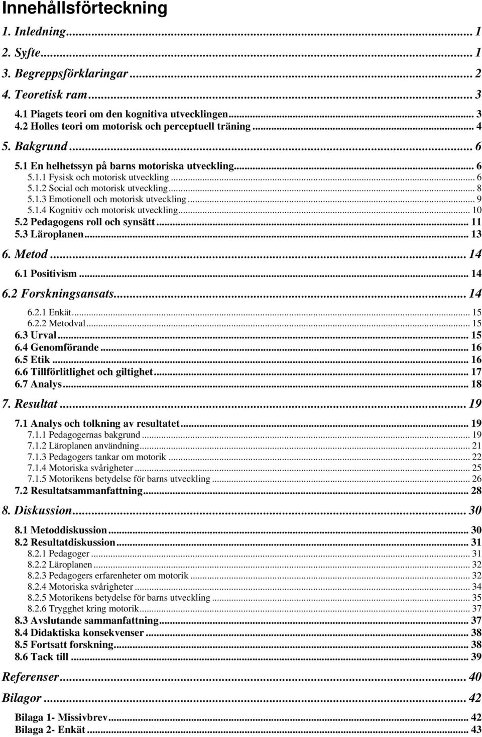 .. 9 5.1.4 Kognitiv och motorisk utveckling... 10 5.2 Pedagogens roll och synsätt... 11 5.3 Läroplanen... 13 6. Metod... 14 6.1 Positivism... 14 6.2 Forskningsansats... 14 6.2.1 Enkät... 15 6.2.2 Metodval.