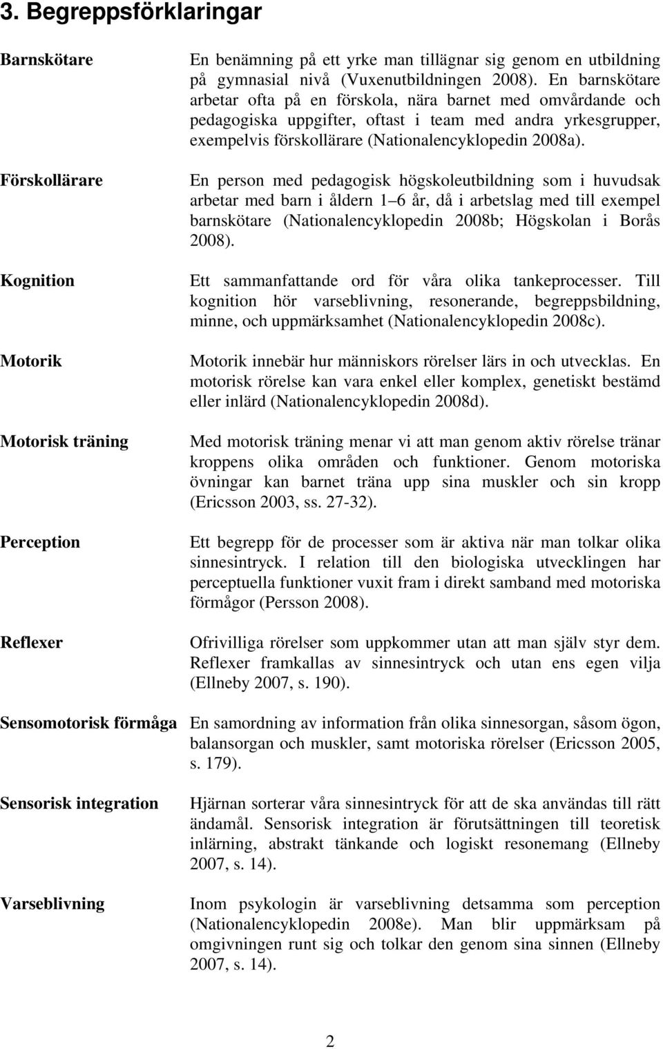 En barnskötare arbetar ofta på en förskola, nära barnet med omvårdande och pedagogiska uppgifter, oftast i team med andra yrkesgrupper, exempelvis förskollärare (Nationalencyklopedin 2008a).