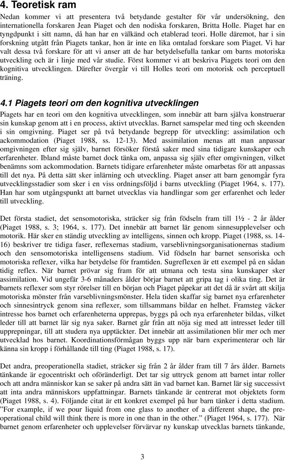 Vi har valt dessa två forskare för att vi anser att de har betydelsefulla tankar om barns motoriska utveckling och är i linje med vår studie.