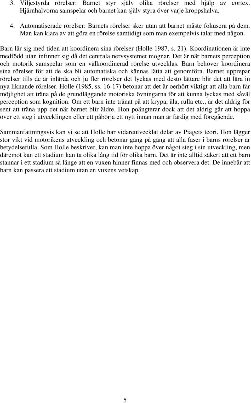 Barn lär sig med tiden att koordinera sina rörelser (Holle 1987, s. 21). Koordinationen är inte medfödd utan infinner sig då det centrala nervsystemet mognar.